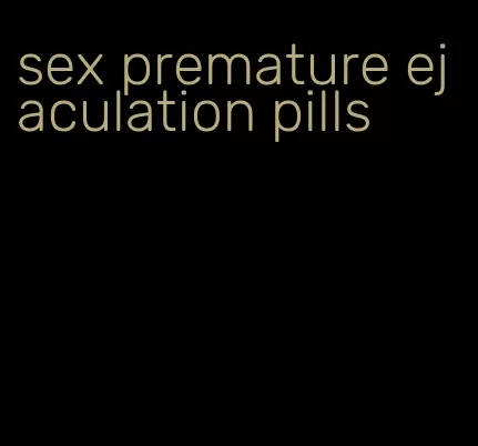 sex premature ejaculation pills