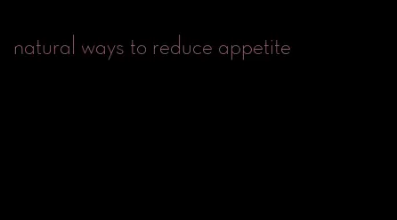 natural ways to reduce appetite