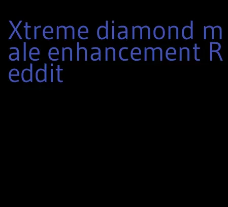 Xtreme diamond male enhancement Reddit