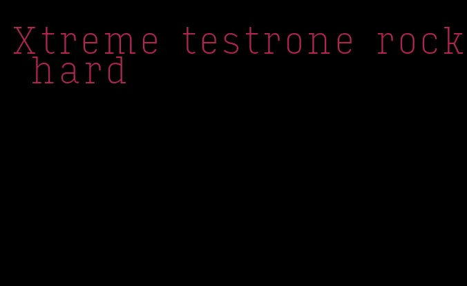 Xtreme testrone rock hard