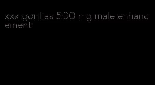 xxx gorillas 500 mg male enhancement