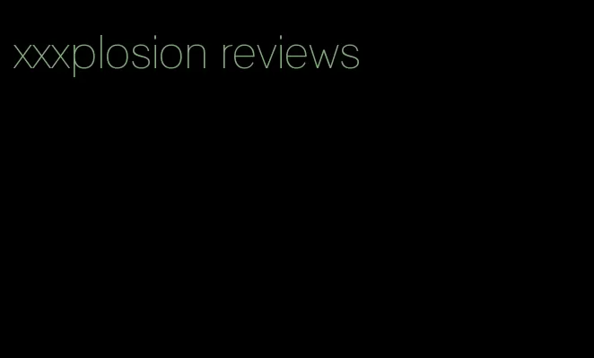 xxxplosion reviews