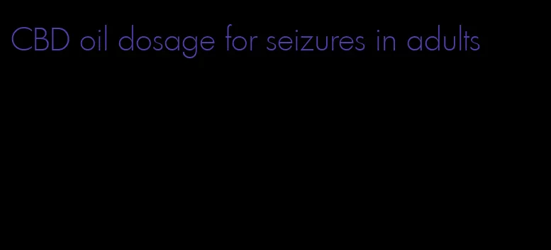 CBD oil dosage for seizures in adults