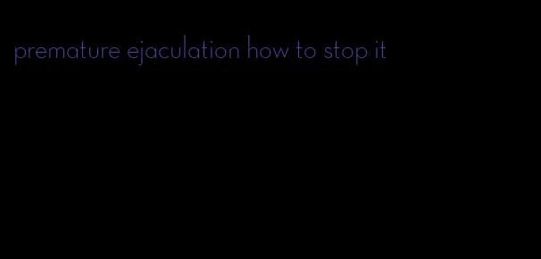 premature ejaculation how to stop it