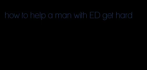 how to help a man with ED get hard