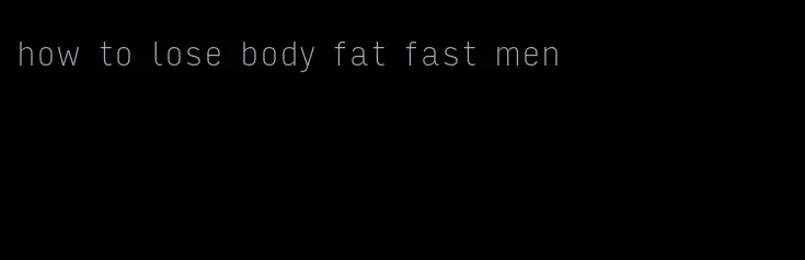 how to lose body fat fast men