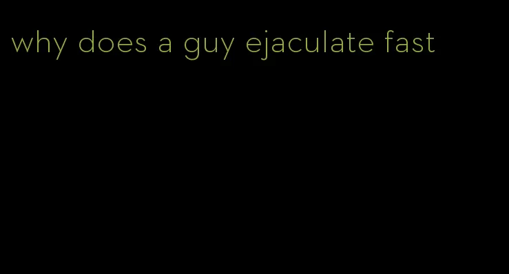 why does a guy ejaculate fast