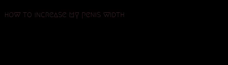 how to increase my penis width