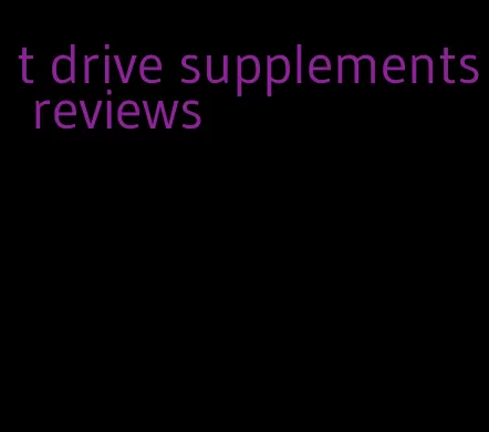 t drive supplements reviews