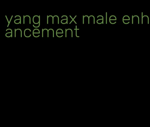 yang max male enhancement