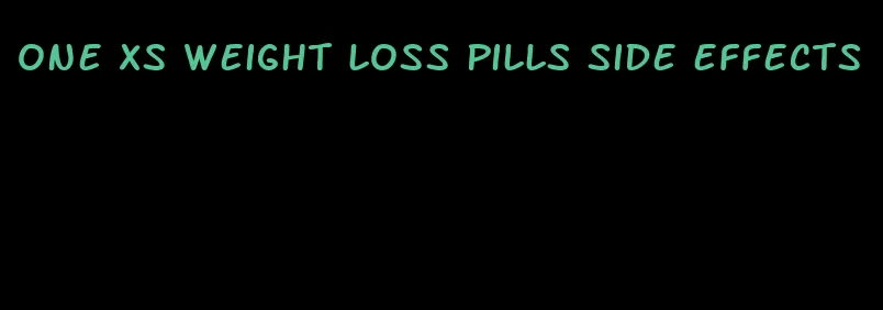 one xs weight loss pills side effects