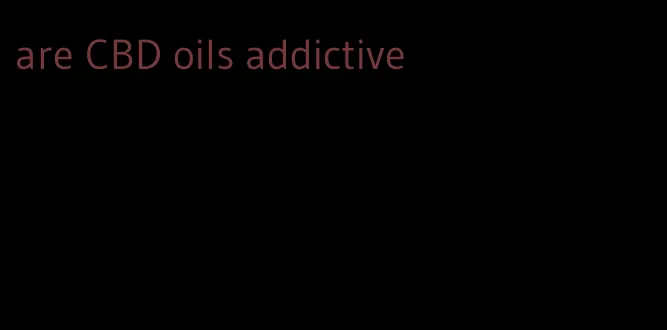 are CBD oils addictive