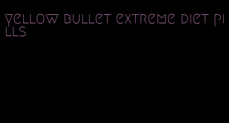 yellow bullet extreme diet pills