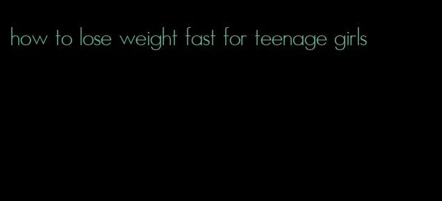 how to lose weight fast for teenage girls