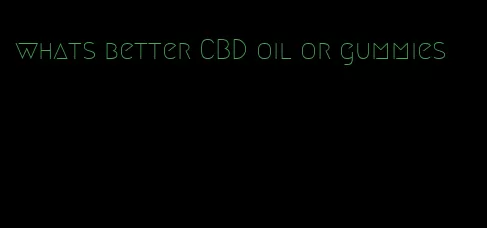 whats better CBD oil or gummies