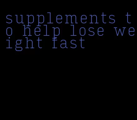 supplements to help lose weight fast