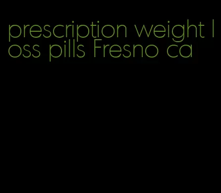 prescription weight loss pills Fresno ca