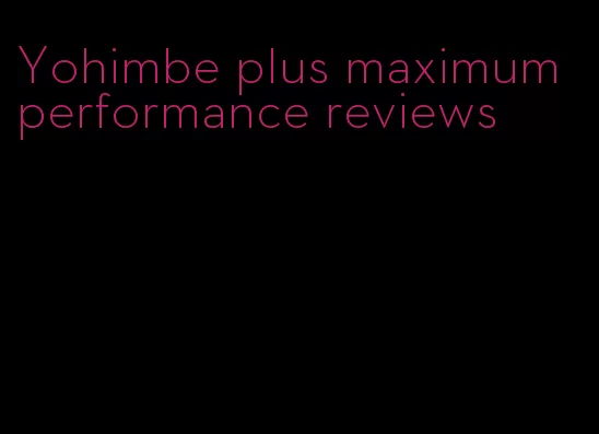 Yohimbe plus maximum performance reviews