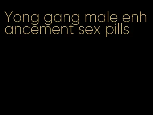 Yong gang male enhancement sex pills