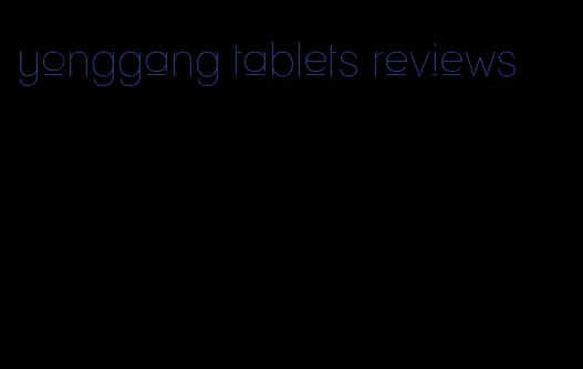 yonggang tablets reviews