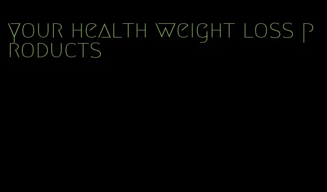 your health weight loss products