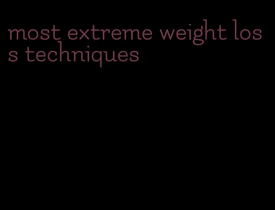 most extreme weight loss techniques