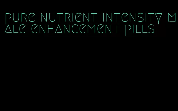 pure nutrient intensity male enhancement pills