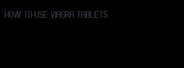 how to use viagra tablets