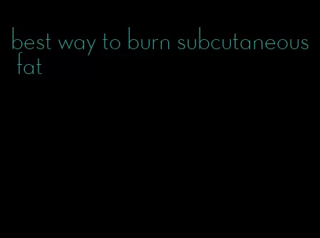 best way to burn subcutaneous fat