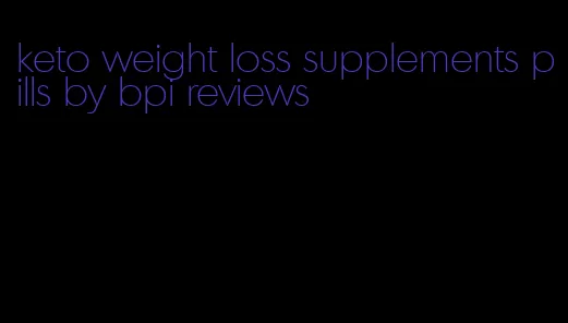 keto weight loss supplements pills by bpi reviews