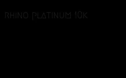 rhino platinum 10k