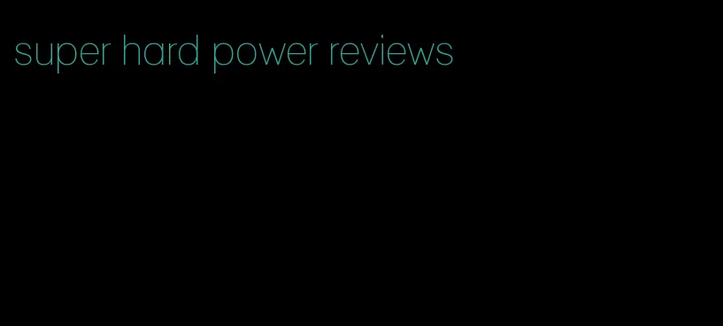 super hard power reviews