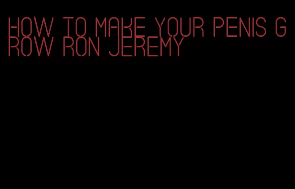 how to make your penis grow Ron Jeremy