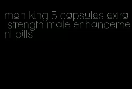 man king 5 capsules extra strength male enhancement pills