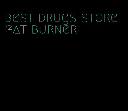 best drugs store fat burner