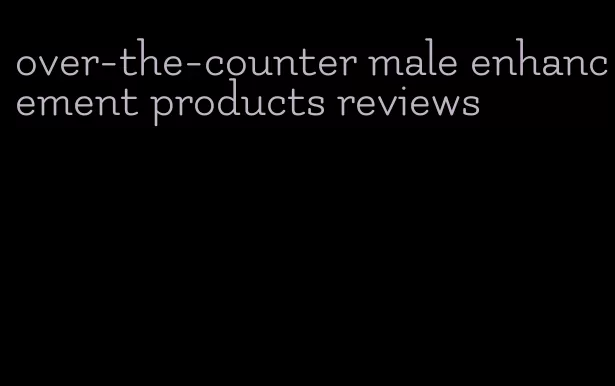 over-the-counter male enhancement products reviews