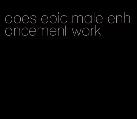 does epic male enhancement work