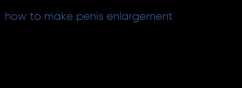 how to make penis enlargement