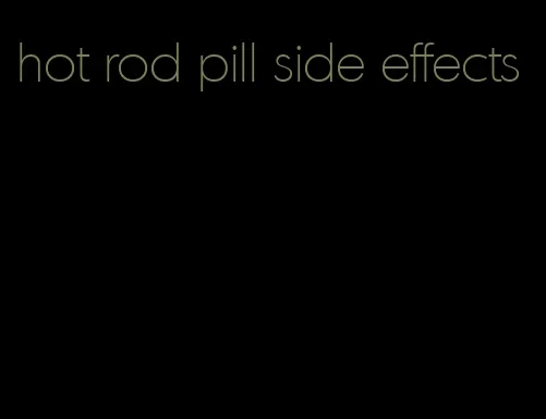 hot rod pill side effects