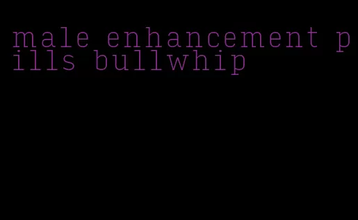 male enhancement pills bullwhip