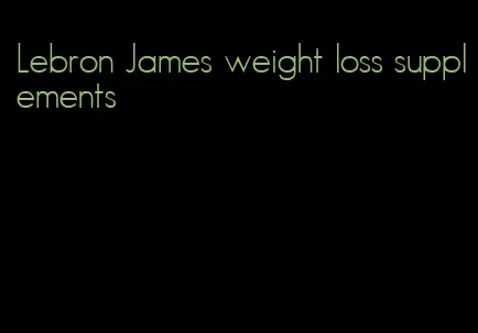 Lebron James weight loss supplements