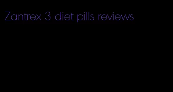 Zantrex 3 diet pills reviews