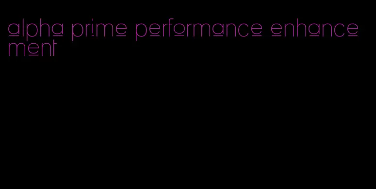 alpha prime performance enhancement