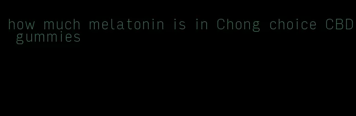 how much melatonin is in Chong choice CBD gummies